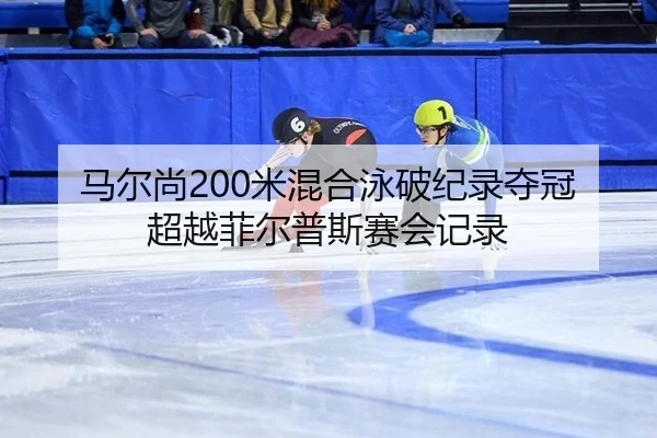 马尔尚200米混合泳破纪录夺冠 超越菲尔普斯赛会记录