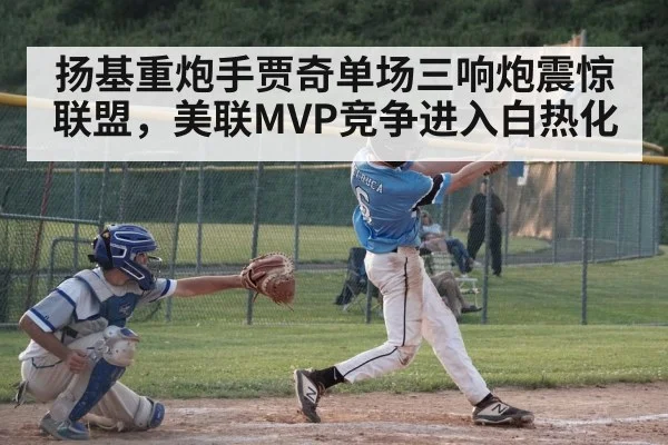 扬基重炮手贾奇单场三响炮震惊联盟,美联MVP竞争进入白热化